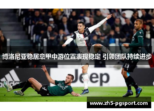 博洛尼亚稳居意甲中游位置表现稳定 引领团队持续进步