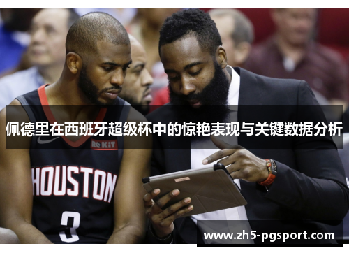 佩德里在西班牙超级杯中的惊艳表现与关键数据分析