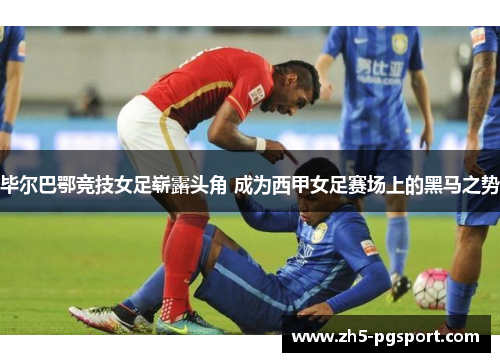 毕尔巴鄂竞技女足崭露头角 成为西甲女足赛场上的黑马之势