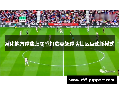 强化地方球迷归属感打造英超球队社区互动新模式