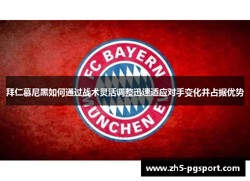 拜仁慕尼黑如何通过战术灵活调整迅速适应对手变化并占据优势