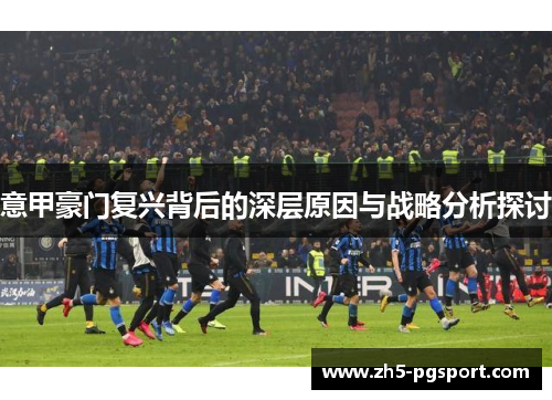 意甲豪门复兴背后的深层原因与战略分析探讨