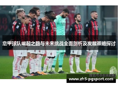 意甲球队崛起之路与未来挑战全面剖析及发展策略探讨