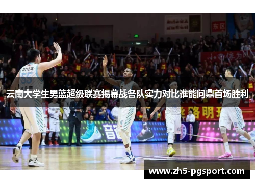 云南大学生男篮超级联赛揭幕战各队实力对比谁能问鼎首场胜利