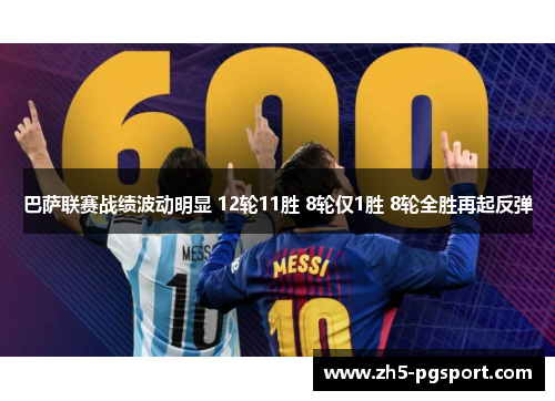 巴萨联赛战绩波动明显 12轮11胜 8轮仅1胜 8轮全胜再起反弹