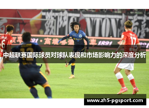 中超联赛国际球员对球队表现和市场影响力的深度分析