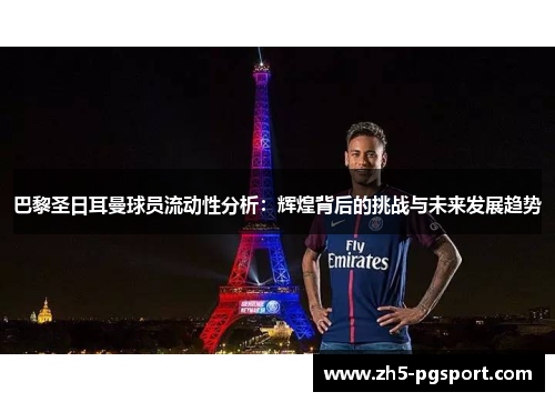 巴黎圣日耳曼球员流动性分析：辉煌背后的挑战与未来发展趋势