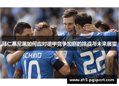 拜仁慕尼黑如何应对德甲竞争加剧的挑战与未来展望