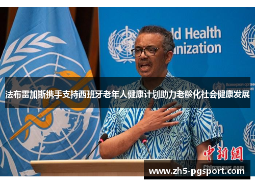 法布雷加斯携手支持西班牙老年人健康计划助力老龄化社会健康发展