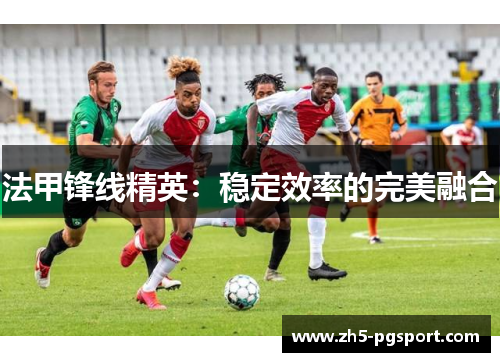法甲锋线精英：稳定效率的完美融合