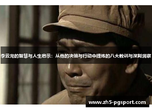 李云龙的智慧与人生启示：从他的决策与行动中提炼的八大教训与深刻洞察