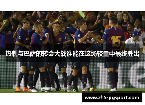 热刺与巴萨的转会大战谁能在这场较量中最终胜出