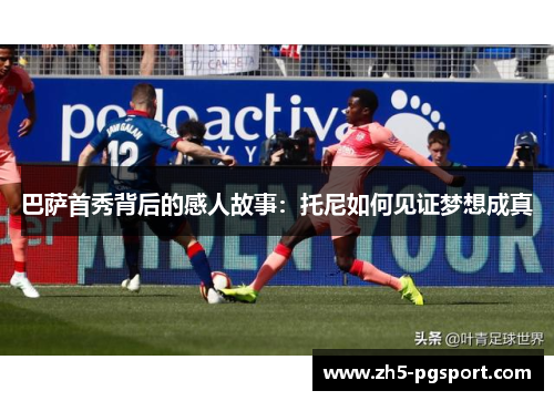 巴萨首秀背后的感人故事：托尼如何见证梦想成真