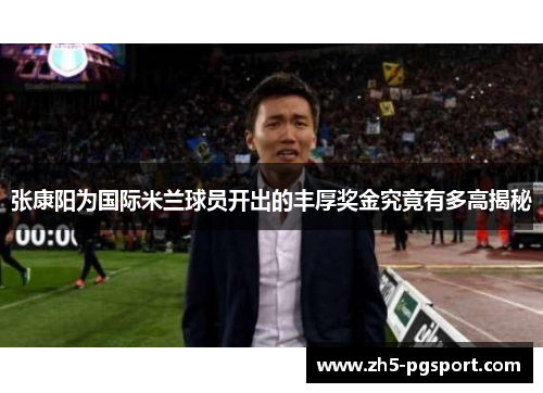 张康阳为国际米兰球员开出的丰厚奖金究竟有多高揭秘