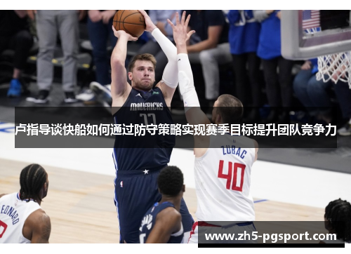 卢指导谈快船如何通过防守策略实现赛季目标提升团队竞争力