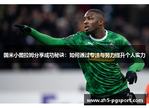 国米小图拉姆分享成功秘诀：如何通过专注与努力提升个人实力