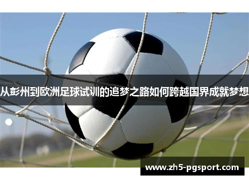 从彭州到欧洲足球试训的追梦之路如何跨越国界成就梦想