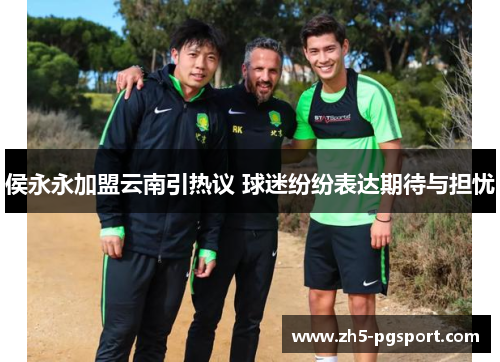 侯永永加盟云南引热议 球迷纷纷表达期待与担忧