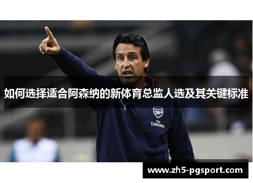 如何选择适合阿森纳的新体育总监人选及其关键标准