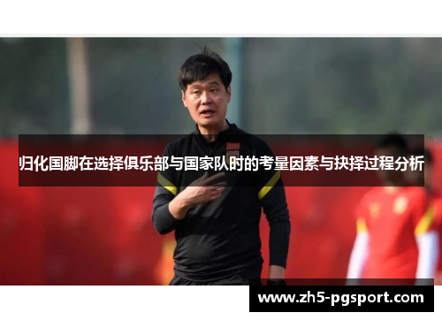 归化国脚在选择俱乐部与国家队时的考量因素与抉择过程分析