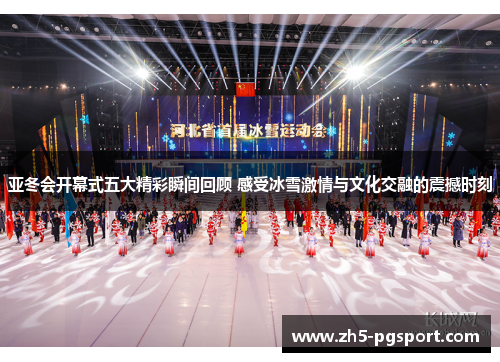亚冬会开幕式五大精彩瞬间回顾 感受冰雪激情与文化交融的震撼时刻