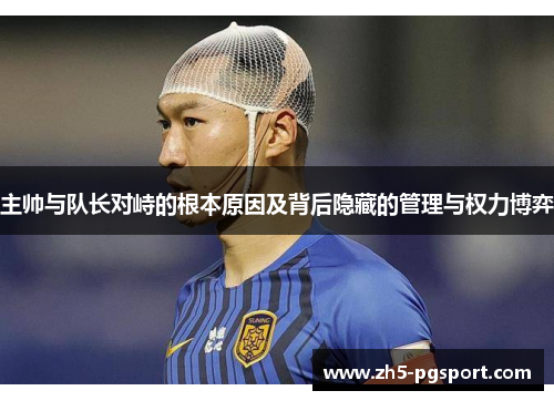 主帅与队长对峙的根本原因及背后隐藏的管理与权力博弈