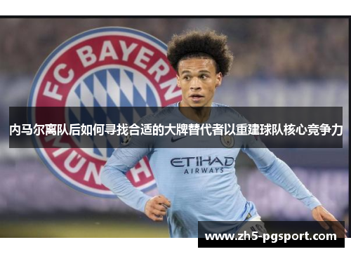 内马尔离队后如何寻找合适的大牌替代者以重建球队核心竞争力