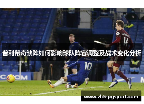 普利希奇缺阵如何影响球队阵容调整及战术变化分析