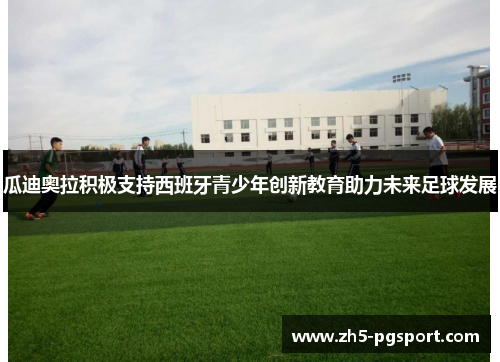 瓜迪奥拉积极支持西班牙青少年创新教育助力未来足球发展