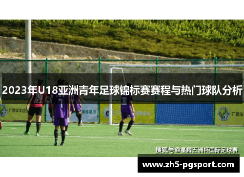 2023年U18亚洲青年足球锦标赛赛程与热门球队分析