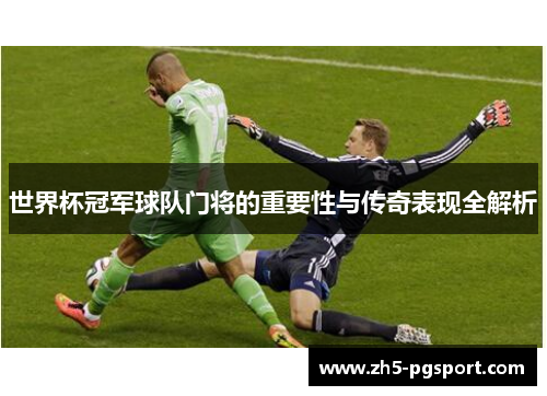 世界杯冠军球队门将的重要性与传奇表现全解析
