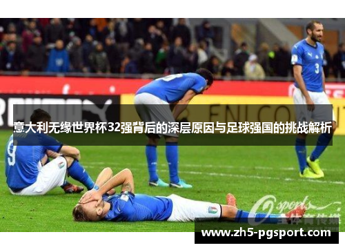 意大利无缘世界杯32强背后的深层原因与足球强国的挑战解析