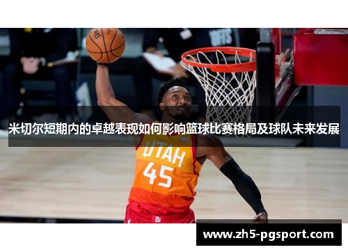 米切尔短期内的卓越表现如何影响篮球比赛格局及球队未来发展