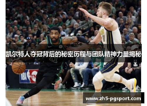 凯尔特人夺冠背后的秘密历程与团队精神力量揭秘