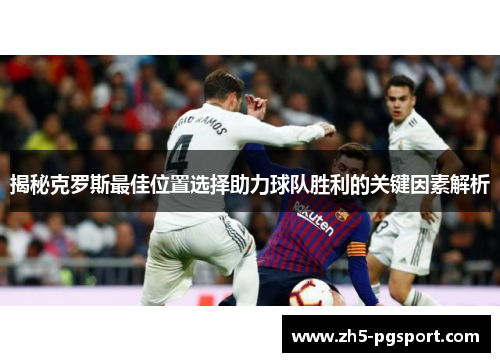 揭秘克罗斯最佳位置选择助力球队胜利的关键因素解析