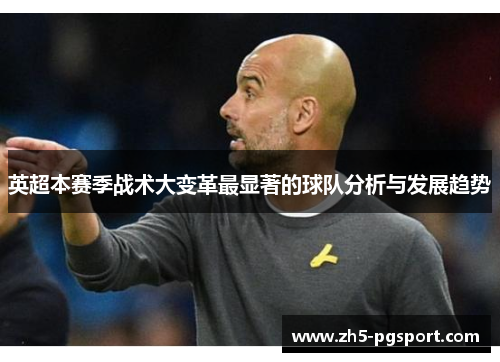 英超本赛季战术大变革最显著的球队分析与发展趋势