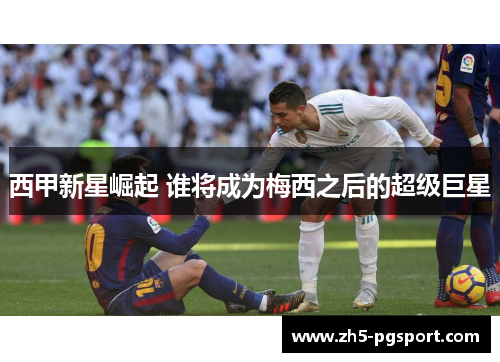 西甲新星崛起 谁将成为梅西之后的超级巨星