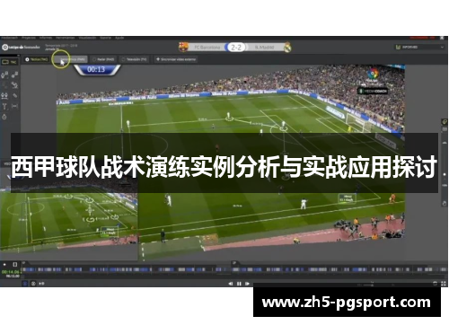 西甲球队战术演练实例分析与实战应用探讨 西甲球队战术演练实例分析与实战应用探讨