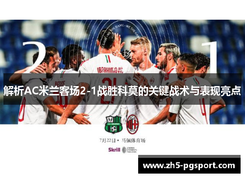 解析AC米兰客场2-1战胜科莫的关键战术与表现亮点