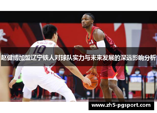 赵健博加盟辽宁铁人对球队实力与未来发展的深远影响分析