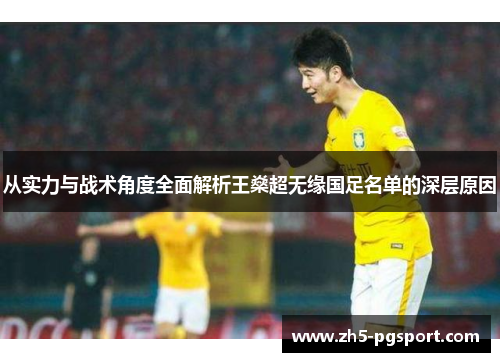 从实力与战术角度全面解析王燊超无缘国足名单的深层原因 从实力与战术角度全面解析王燊超无缘国足名单的深层原因