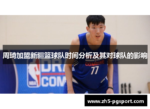 周琦加盟新疆篮球队时间分析及其对球队的影响