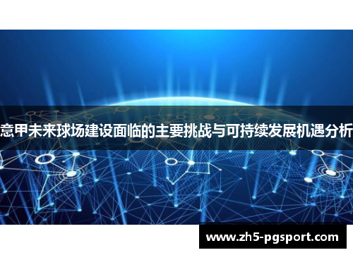 意甲未来球场建设面临的主要挑战与可持续发展机遇分析