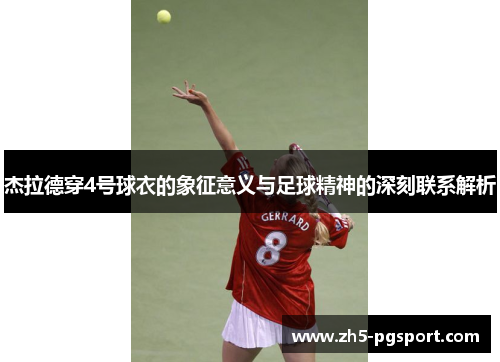 杰拉德穿4号球衣的象征意义与足球精神的深刻联系解析 杰拉德穿4号球衣的象征意义与足球精神的深刻联系解析