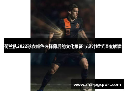 荷兰队2022球衣颜色选择背后的文化象征与设计哲学深度解读 荷兰队2022球衣颜色选择背后的文化象征与设计哲学深度解读