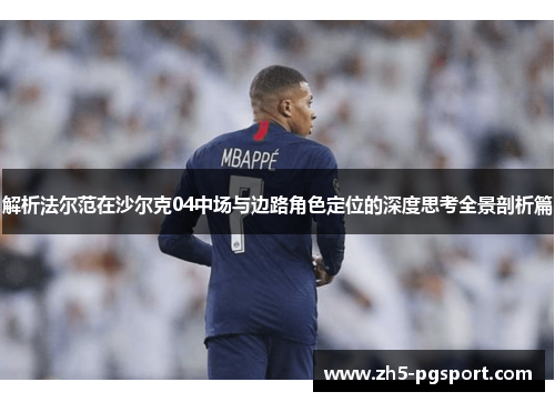 解析法尔范在沙尔克04中场与边路角色定位的深度思考全景剖析篇 解析法尔范在沙尔克04中场与边路角色定位的深度思考全景剖析篇