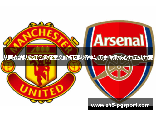 从阿森纳队徽红色象征意义解析团队精神与历史传承核心力量魅力源 从阿森纳队徽红色象征意义解析团队精神与历史传承核心力量魅力源