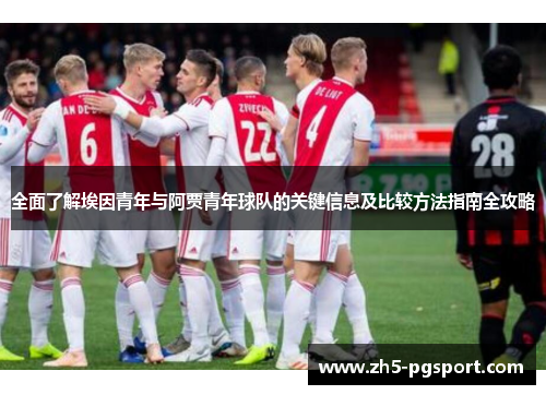 全面了解埃因青年与阿贾青年球队的关键信息及比较方法指南全攻略 全面了解埃因青年与阿贾青年球队的关键信息及比较方法指南全攻略