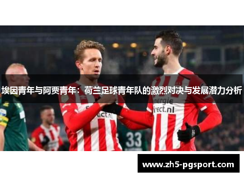 埃因青年与阿贾青年:荷兰足球青年队的激烈对决与发展潜力分析 埃因青年与阿贾青年:荷兰足球青年队的激烈对决与发展潜力分析