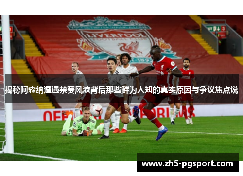 揭秘阿森纳遭遇禁赛风波背后那些鲜为人知的真实原因与争议焦点说 揭秘阿森纳遭遇禁赛风波背后那些鲜为人知的真实原因与争议焦点说